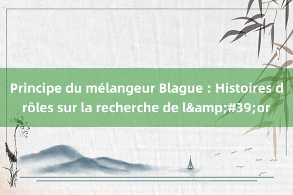 Principe du mélangeur Blague : Histoires drôles sur la recherche de l&#39;or