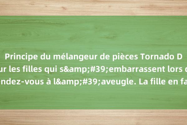 Principe du mélangeur de pièces Tornado Des blagues drôles sur les filles qui s&#39;embarrassent lors d&#39;un rendez-vous à l&#39;aveugle. La fille en face de moi regardait fréquemment sa