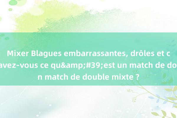 Mixer Blagues embarrassantes, drôles et classiques. Savez-vous ce qu&#39;est un match de double mixte ?