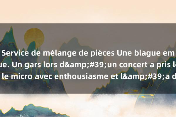 Service de mélange de pièces Une blague embarrassante classique. Un gars lors d&#39;un concert a pris le micro avec enthousiasme et l&#39;a dit à la star sur scène !