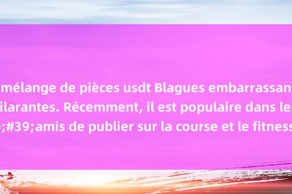 mélange de pièces usdt Blagues embarrassantes, classiques et hilarantes. Récemment, il est populaire dans le cercle d&#39;amis de publier sur la course et le fitness. Une fille extrêmement paresse