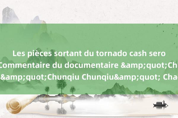 Les pièces sortant du tornado cash seront-elles marquées ? Commentaire du documentaire &quot;Chunqiu Chunqiu&quot; Chaozhou (4)