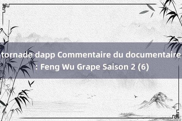 tornade dapp Commentaire du documentaire : Feng Wu Grape Saison 2 (6)